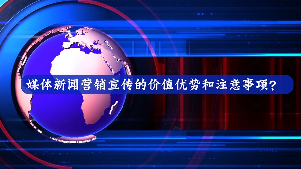 媒體新聞營(yíng)銷(xiāo)宣傳的價(jià)值優(yōu)勢(shì)和注意事項(xiàng)？